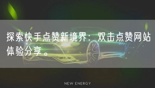 探索快手点赞新境界:双击点赞网站体验分享。