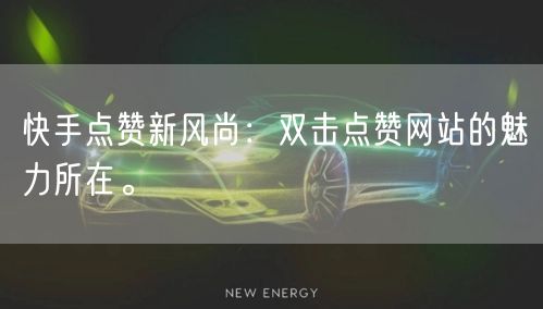 快手点赞新风尚:双击点赞网站的魅力所在。