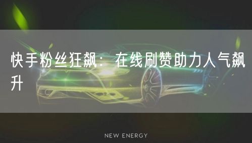 快手粉丝狂飙:在线刷赞助力人气飙升