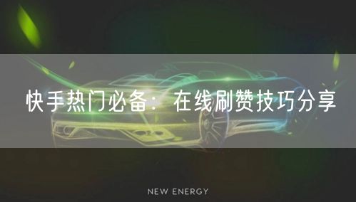 快手热门必备:在线刷赞技巧分享
