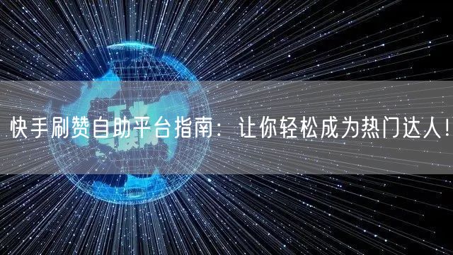 快手刷赞自助平台指南：让你轻松成为热门达人！