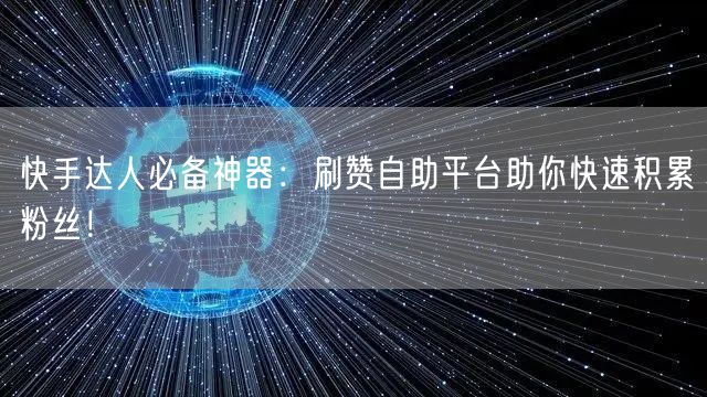 快手达人必备神器：刷赞自助平台助你快速积累粉丝！