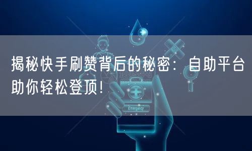 揭秘快手刷赞背后的秘密:自助平台助你轻松登顶!