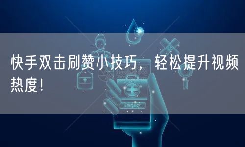 快手双击刷赞小技巧,轻松提升视频热度!