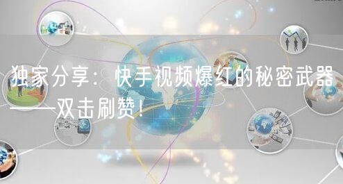 独家分享:快手视频爆红的秘密武器——双击刷赞!