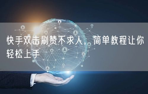 快手双击刷赞不求人,简单教程让你轻松上手