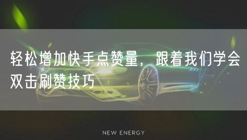 轻松增加快手点赞量,跟着我们学会双击刷赞技巧