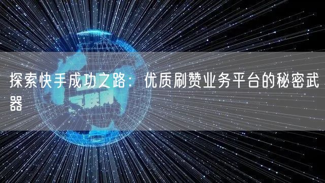 探索快手成功之路:优质刷赞业务平台的秘密武器