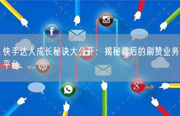 快手达人成长秘诀大公开:揭秘背后的刷赞业务平台