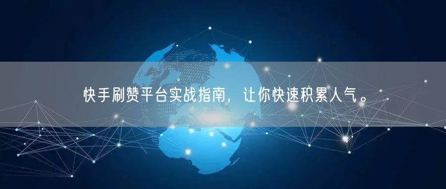 快手刷赞平台实战指南，让你快速积累人气。