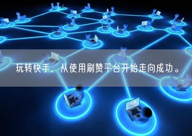 玩转快手，从使用刷赞平台开始走向成功。