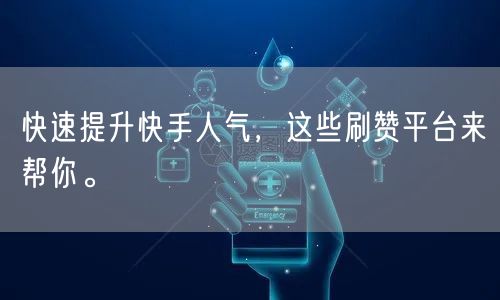 快速提升快手人气，这些刷赞平台来帮你。