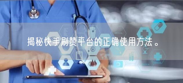 揭秘快手刷赞平台的正确使用方法。