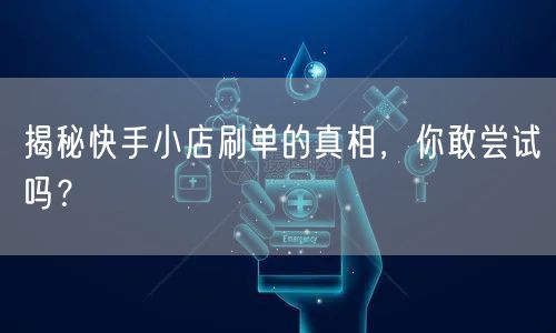 揭秘快手小店刷单的真相,你敢尝试吗?