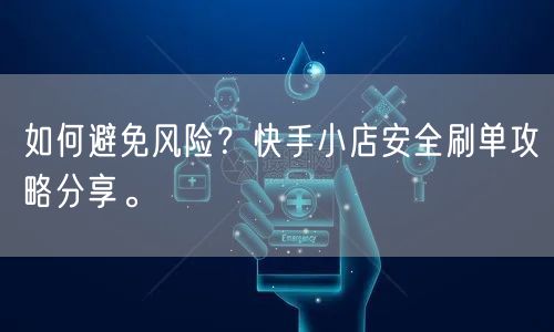 如何避免风险?快手小店安全刷单攻略分享。