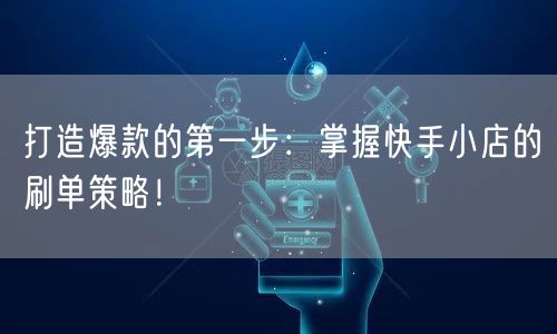 打造爆款的第一步:掌握快手小店的刷单策略!