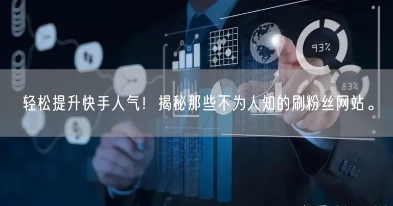 轻松提升快手人气！揭秘那些不为人知的刷粉丝网站。