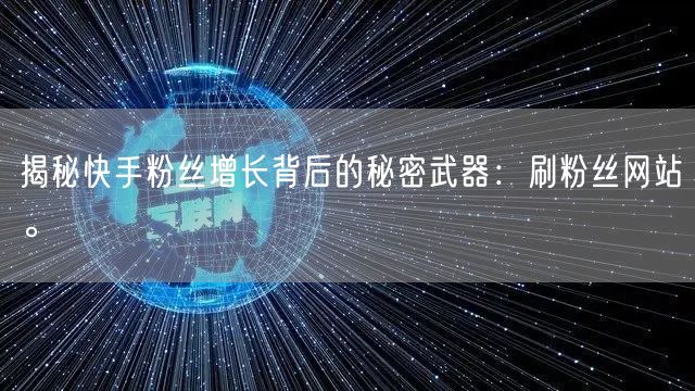 揭秘快手粉丝增长背后的秘密武器:刷粉丝网站。