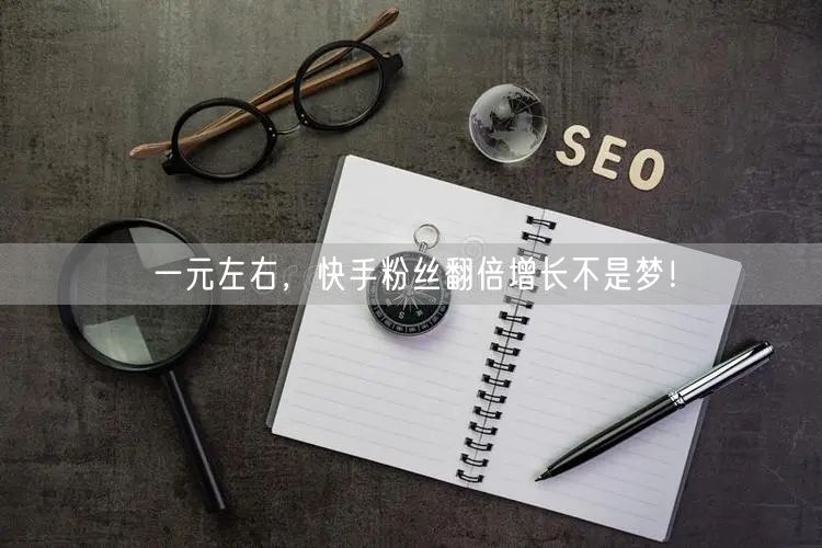 一元左右，快手粉丝翻倍增长不是梦！