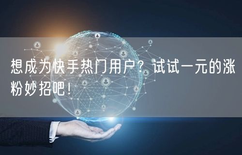 想成为快手热门用户？试试一元的涨粉妙招吧！
