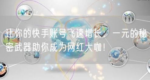 让你的快手账号飞速增长：一元的秘密武器助你成为网红大咖！