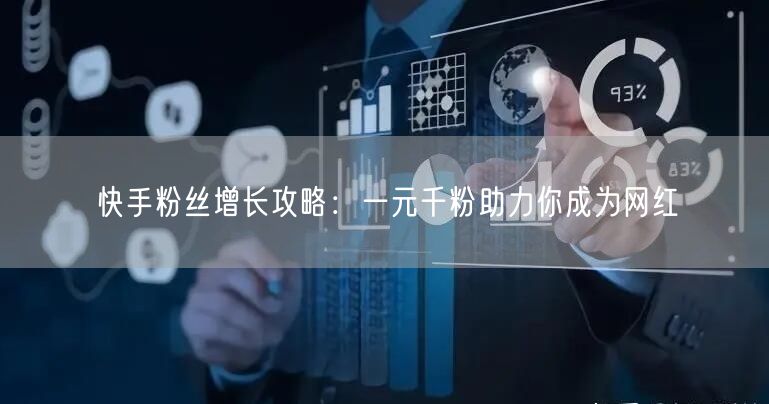 快手粉丝增长攻略：一元千粉助力你成为网红