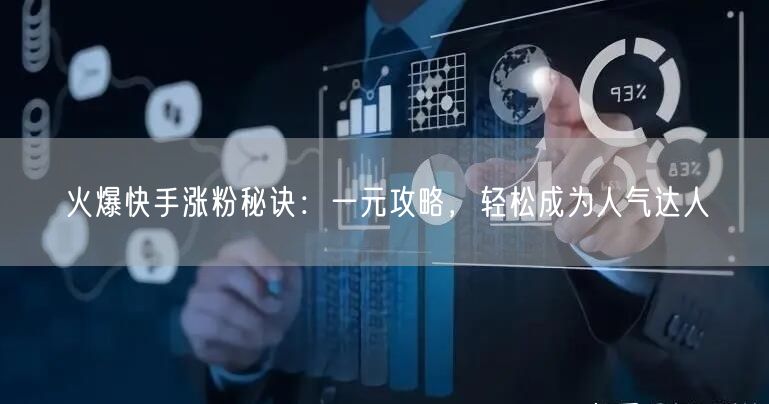 火爆快手涨粉秘诀：一元攻略，轻松成为人气达人