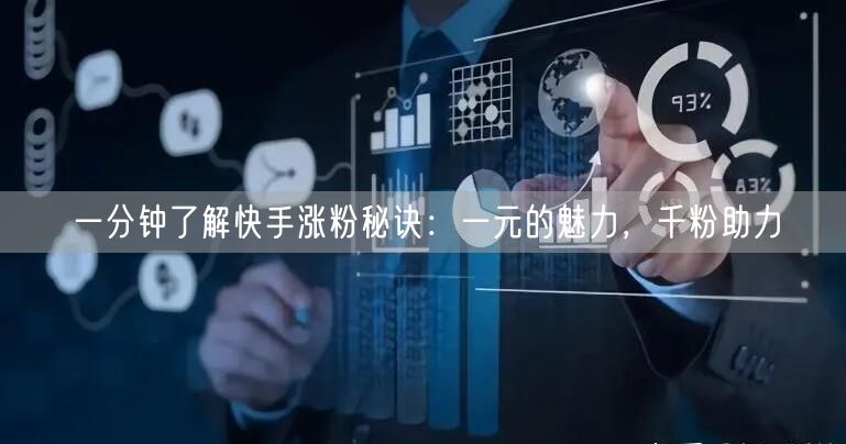 一分钟了解快手涨粉秘诀：一元的魅力，千粉助力