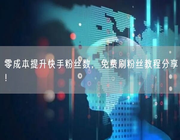 零成本提升快手粉丝数,免费刷粉丝教程分享!