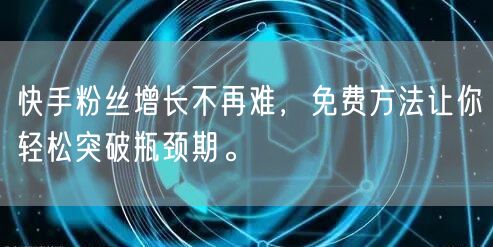快手粉丝增长不再难,免费方法让你轻松突破瓶颈期。