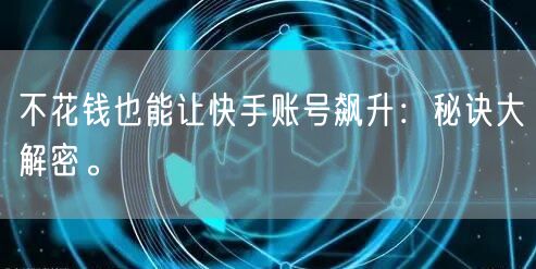 不花钱也能让快手账号飙升:秘诀大解密。