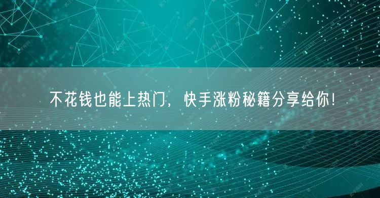 不花钱也能上热门，快手涨粉秘籍分享给你！