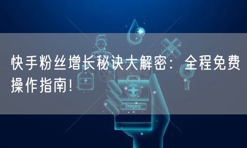 快手粉丝增长秘诀大解密:全程免费操作指南!