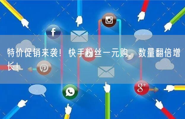 特价促销来袭！快手粉丝一元购，数量翻倍增长！