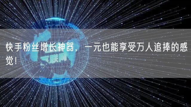 快手粉丝增长神器,一元也能享受万人追捧的感觉!