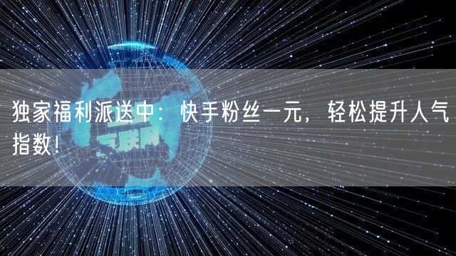 独家福利派送中：快手粉丝一元，轻松提升人气指数！