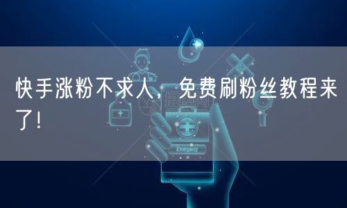 快手涨粉不求人,免费刷粉丝教程来了!