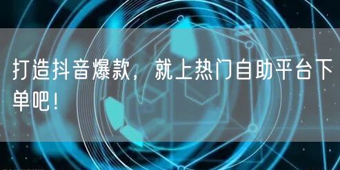 打造抖音爆款，就上热门自助平台下单吧！