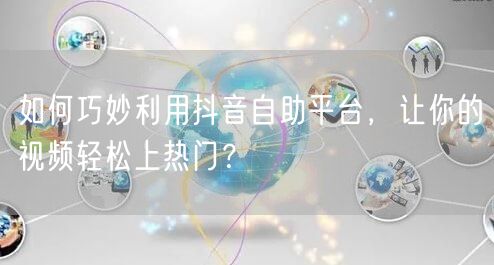 如何巧妙利用抖音自助平台,让你的视频轻松上热门?
