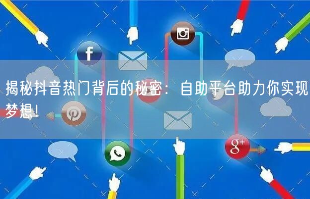 揭秘抖音热门背后的秘密:自助平台助力你实现梦想!
