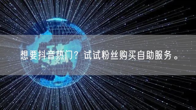 想要抖音热门？试试粉丝购买自助服务。