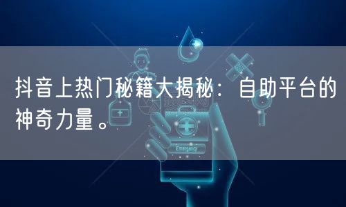 抖音上热门秘籍大揭秘:自助平台的神奇力量。