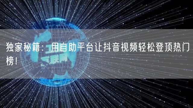 独家秘籍:用自助平台让抖音视频轻松登顶热门榜!