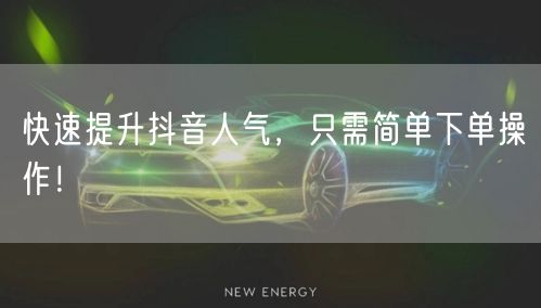 快速提升抖音人气,只需简单下单操作!