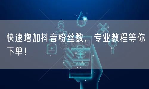 快速增加抖音粉丝数,专业教程等你下单!