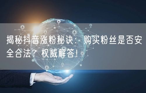 揭秘抖音涨粉秘诀:购买粉丝是否安全合法?权威解答!