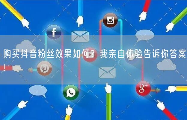 购买抖音粉丝效果如何?我亲自体验告诉你答案!