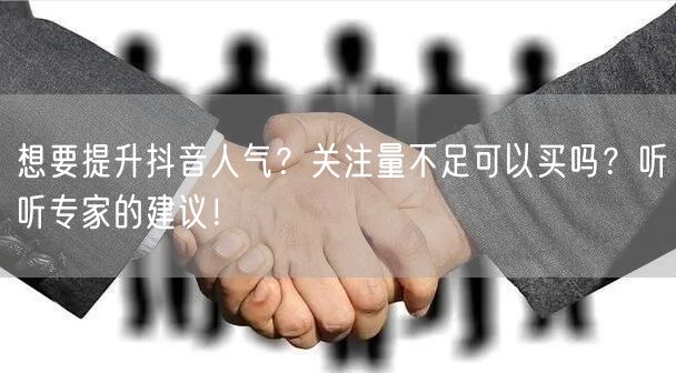 想要提升抖音人气?关注量不足可以买吗?听听专家的建议!