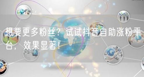 想要更多粉丝?试试抖音自助涨粉平台,效果显著!