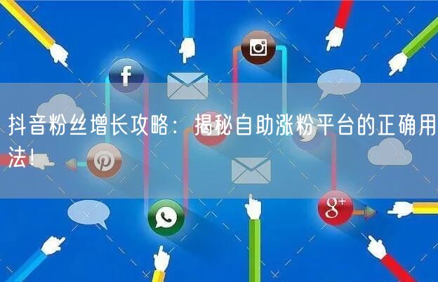 抖音粉丝增长攻略:揭秘自助涨粉平台的正确用法!